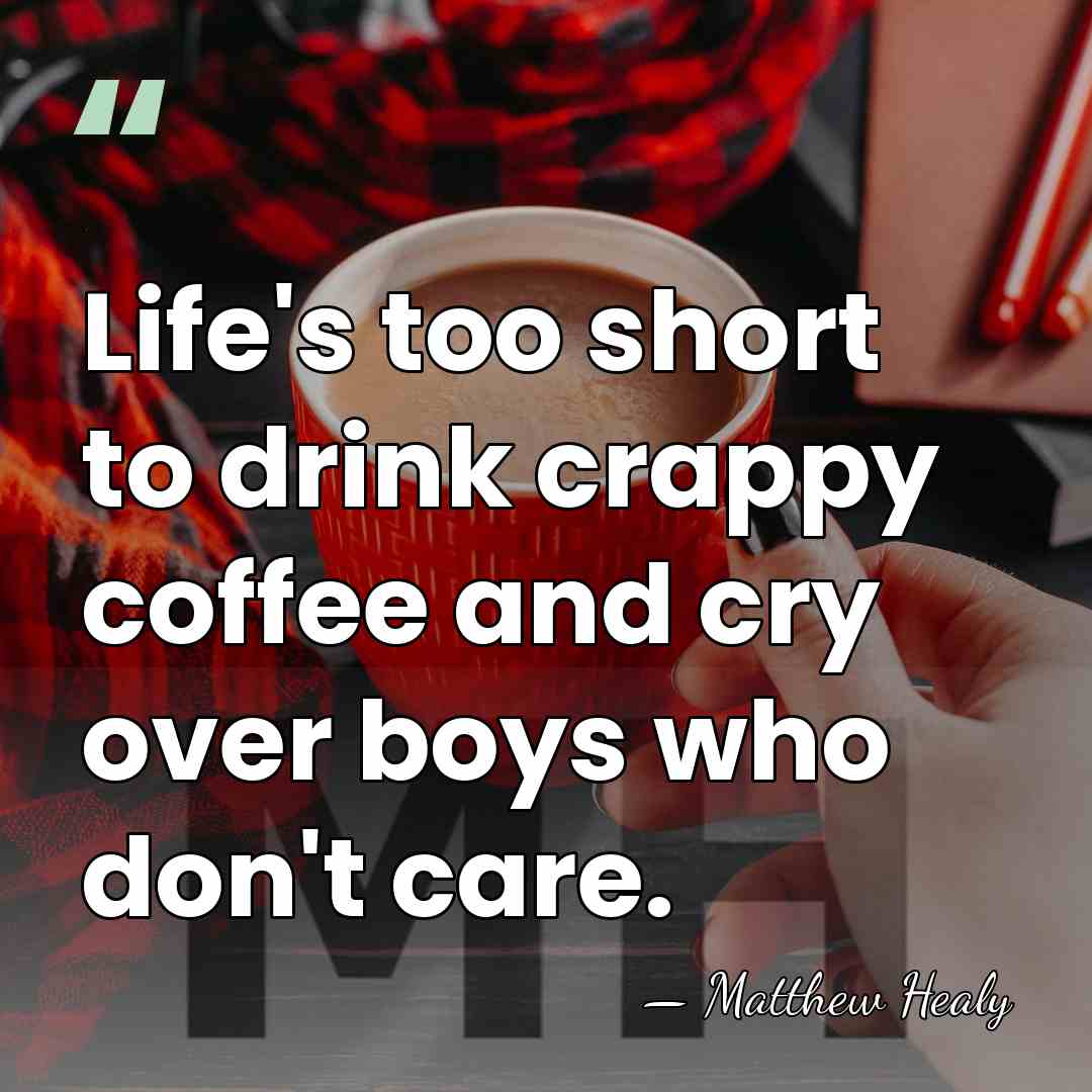 Life's too short to drink crappy coffee and cry over boys who&hellip; - Matthew Healy