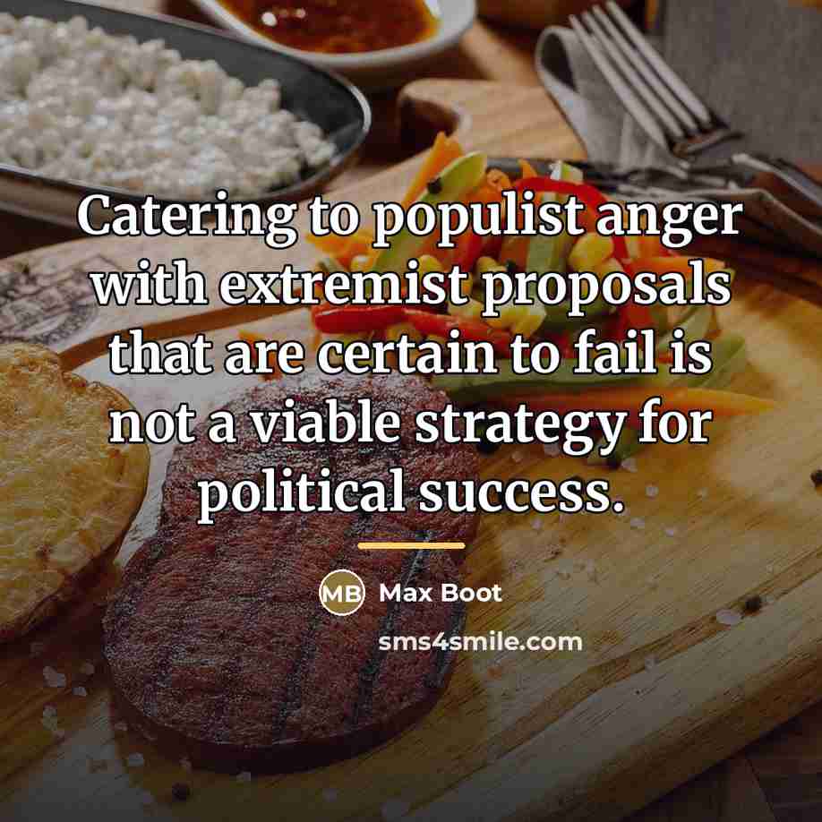 “Catering to populist anger with extremist proposals that are certain…” quote by Max Boot