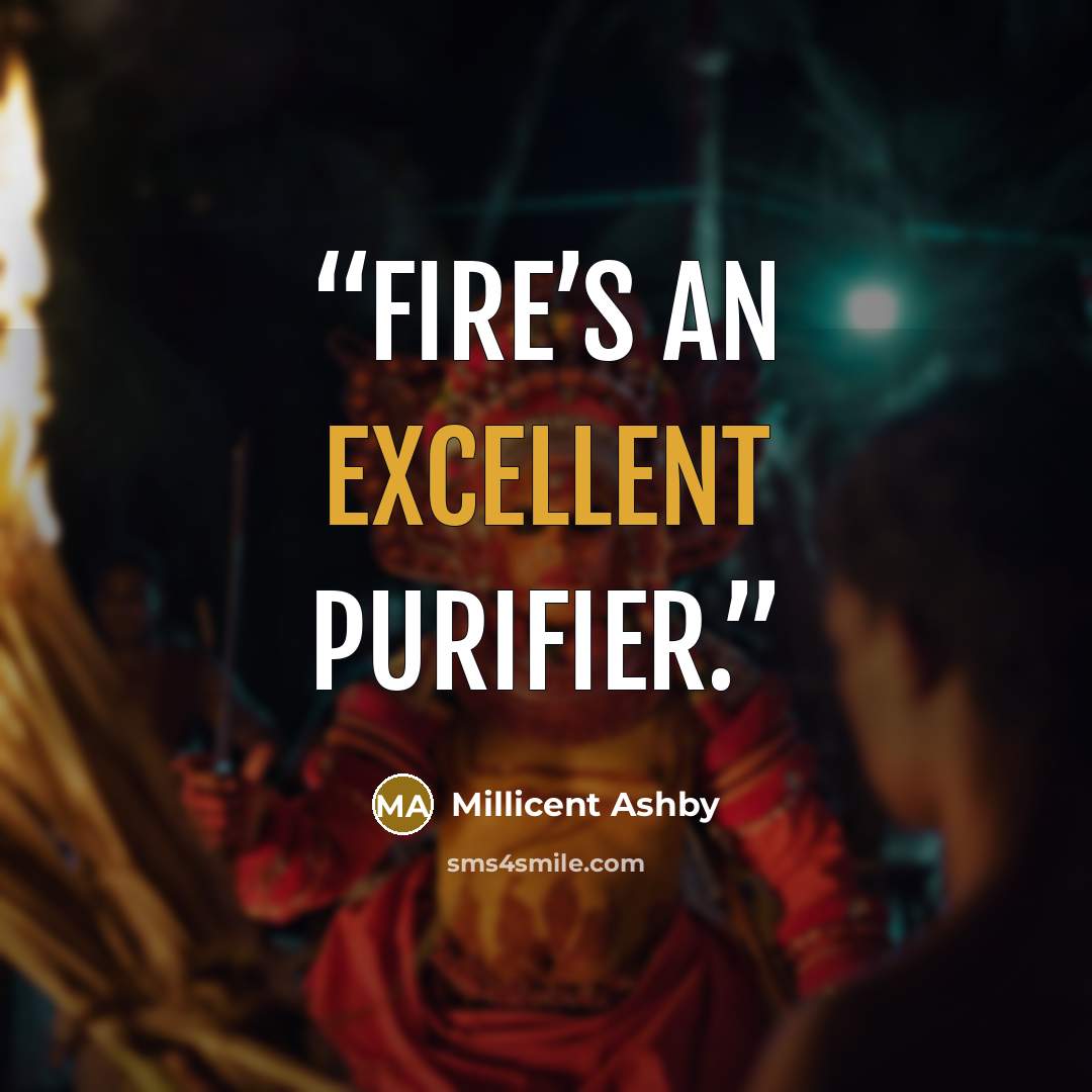 “Fire’s an excellent purifier.” quote by Millicent Ashby