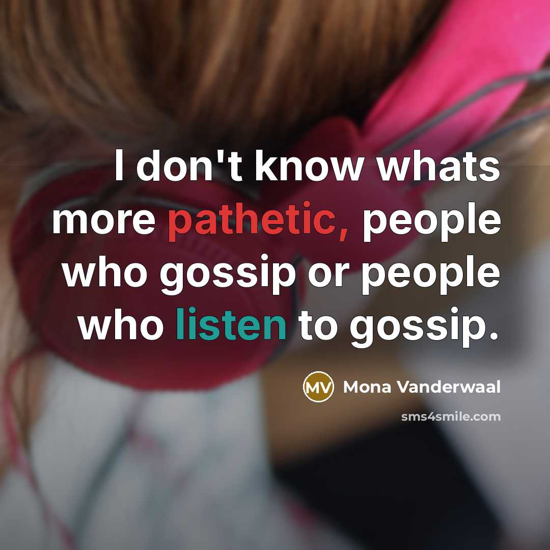 “I don't know whats more pathetic, people who gossip or people who listen to gossip.” quote by Mona Vanderwaal