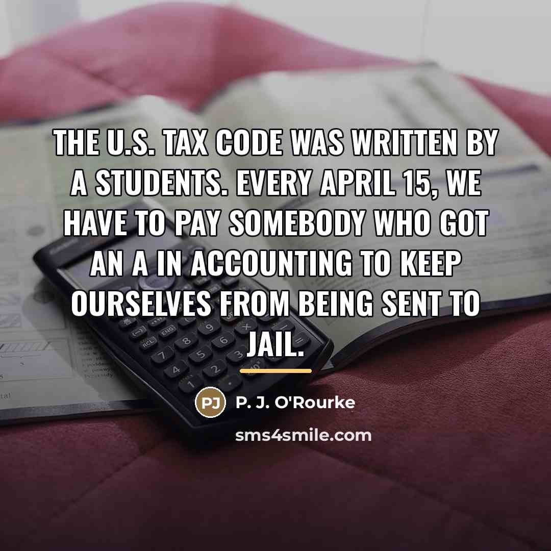 “The U.S. tax code was written by A students. Every…” quote by P. J. O'Rourke