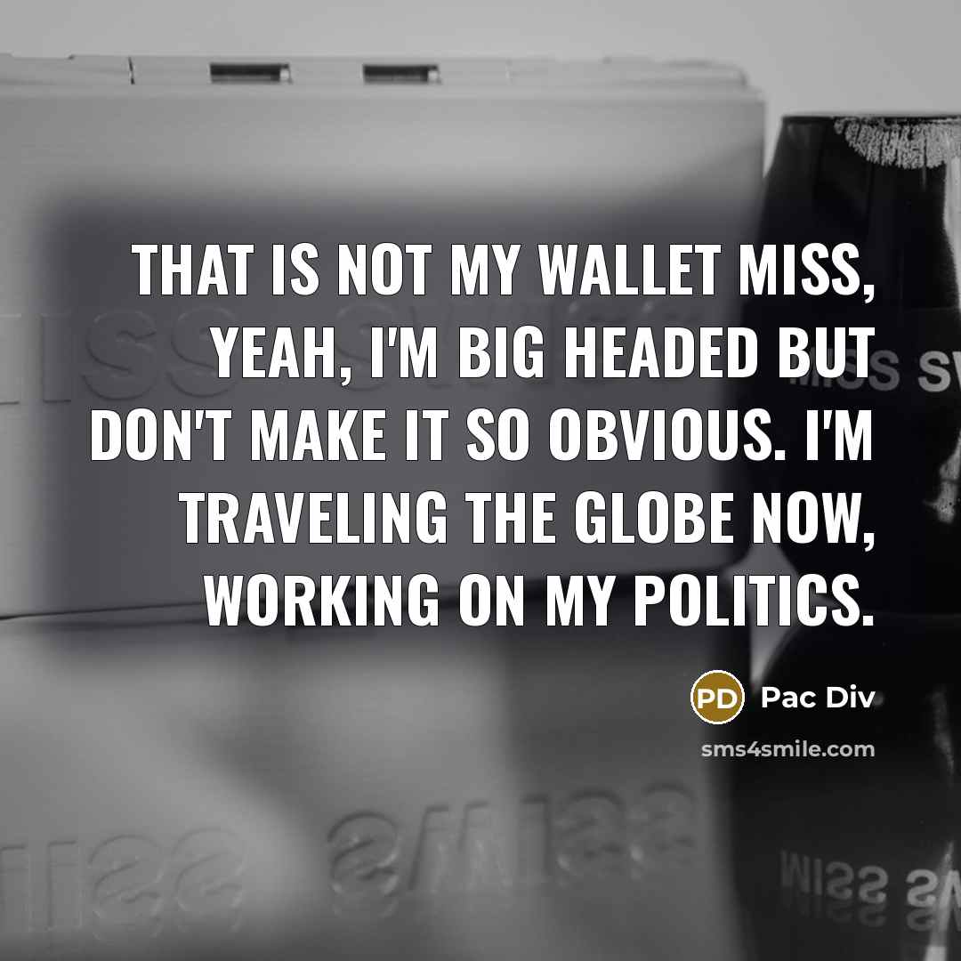 “That is not my wallet miss, yeah, I'm big headed…” quote by Pac Div