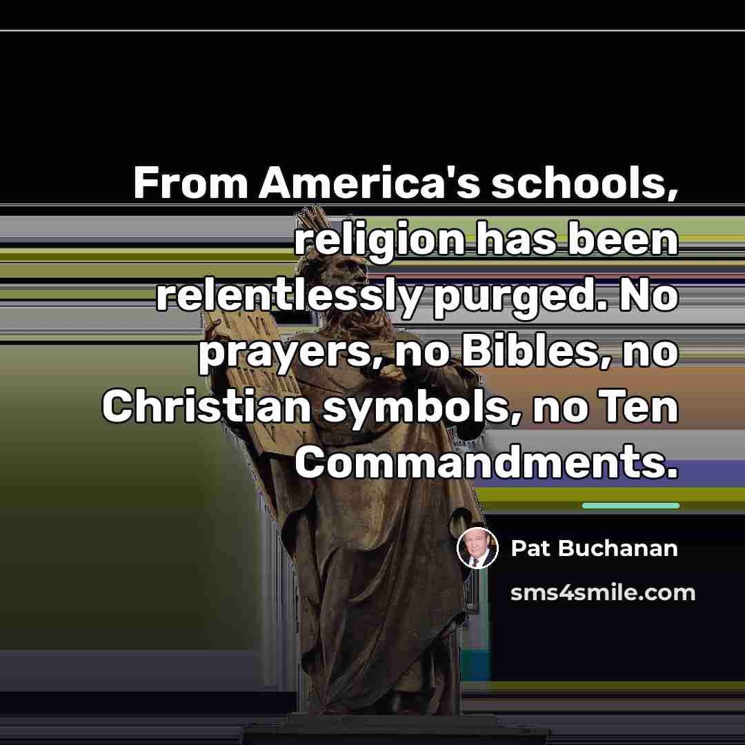 “From America's schools, religion has been relentlessly purged. No prayers,…” quote by Pat Buchanan