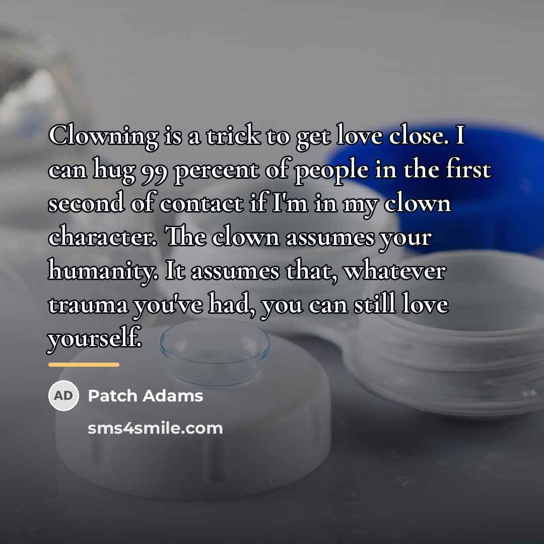 “Clowning is a trick to get love close. I can…” quote by Patch Adams