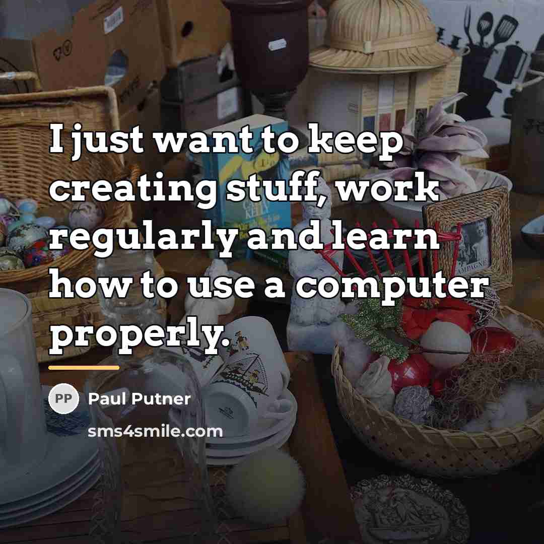 “I just want to keep creating stuff, work regularly and…” quote by Paul Putner