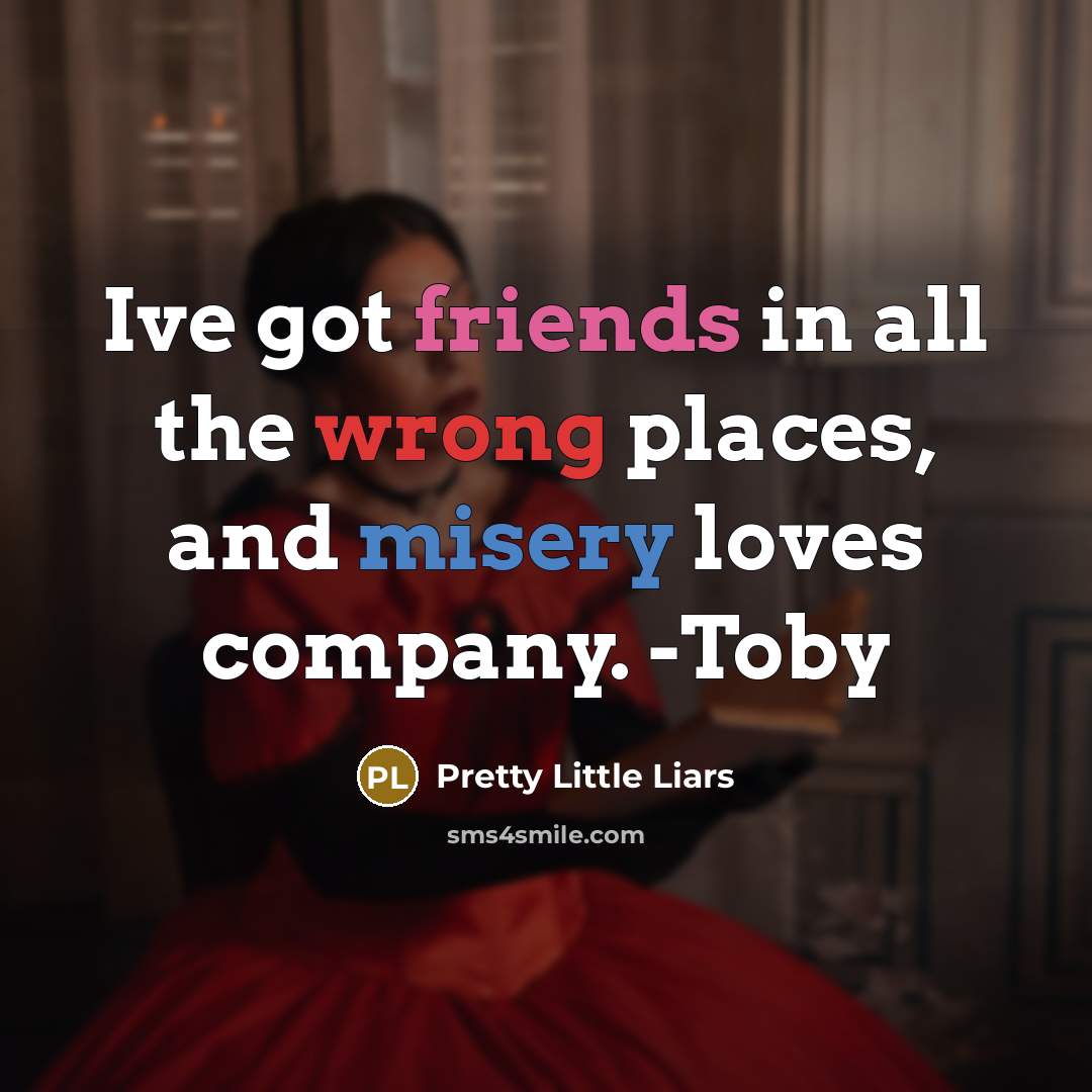 “Ive got friends in all the wrong places, and misery…” quote by Pretty Little Liars