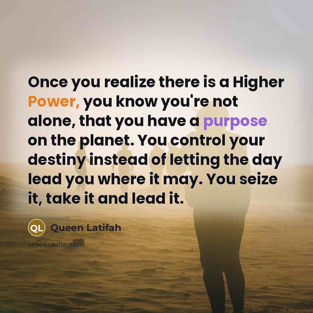 “Once you realize there is a Higher Power, you know…” quote by Queen Latifah