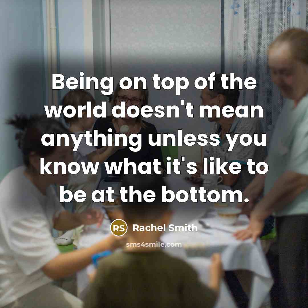 “Being on top of the world doesn't mean anything unless…” quote by Rachel Smith