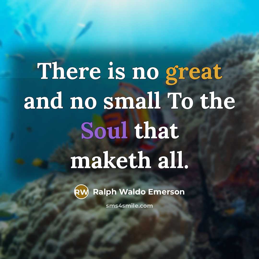 “There is no great and no small To the Soul…” quote by Ralph Waldo Emerson