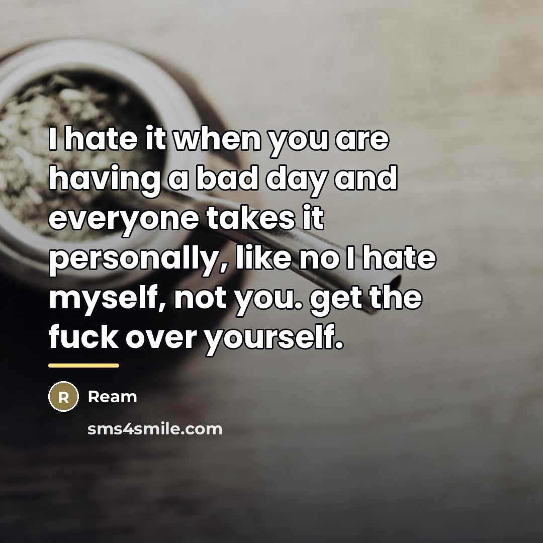 “I hate it when you are having a bad day…” quote by Ream