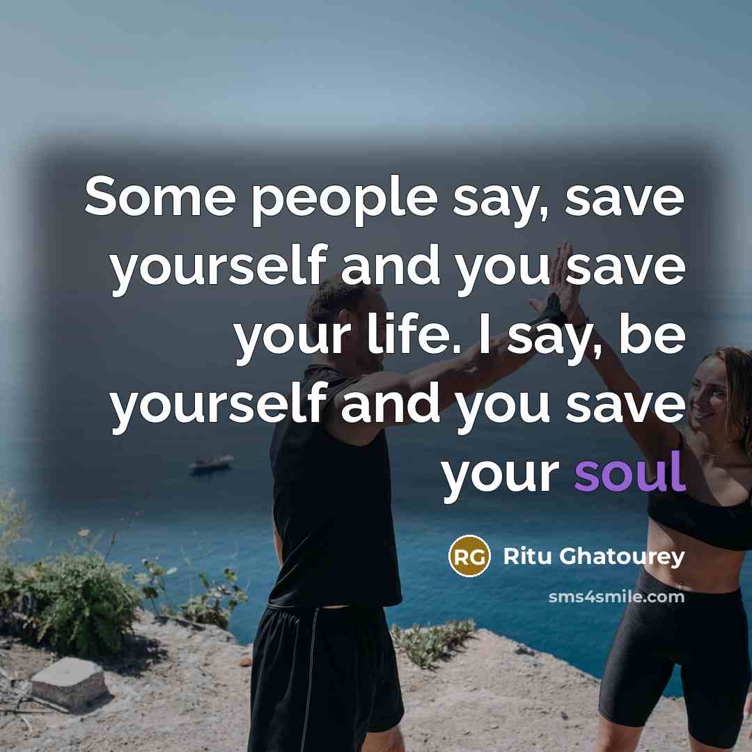 “Some people say, save yourself and you save your life.…” quote by Ritu Ghatourey