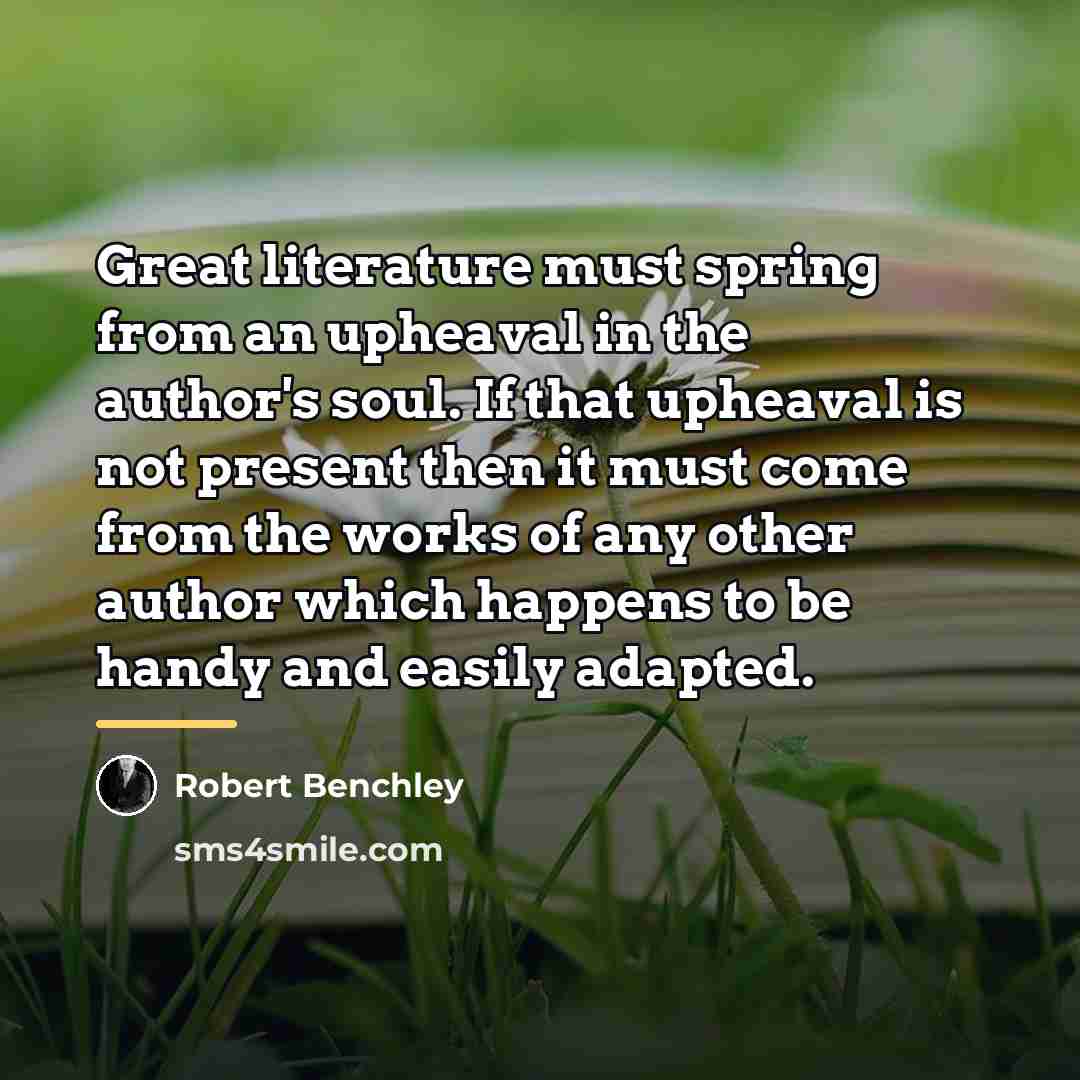 “Great literature must spring from an upheaval in the author's…” quote by Robert Benchley