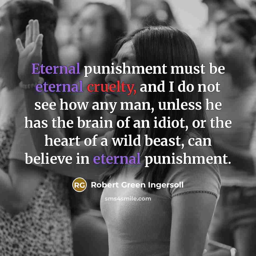 “Eternal punishment must be eternal cruelty, and I do not…” quote by Robert Green Ingersoll