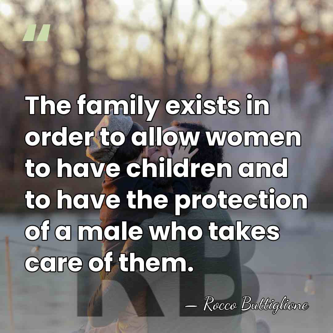 The family exists in order to allow women to have children and&hellip; - Rocco Buttiglione