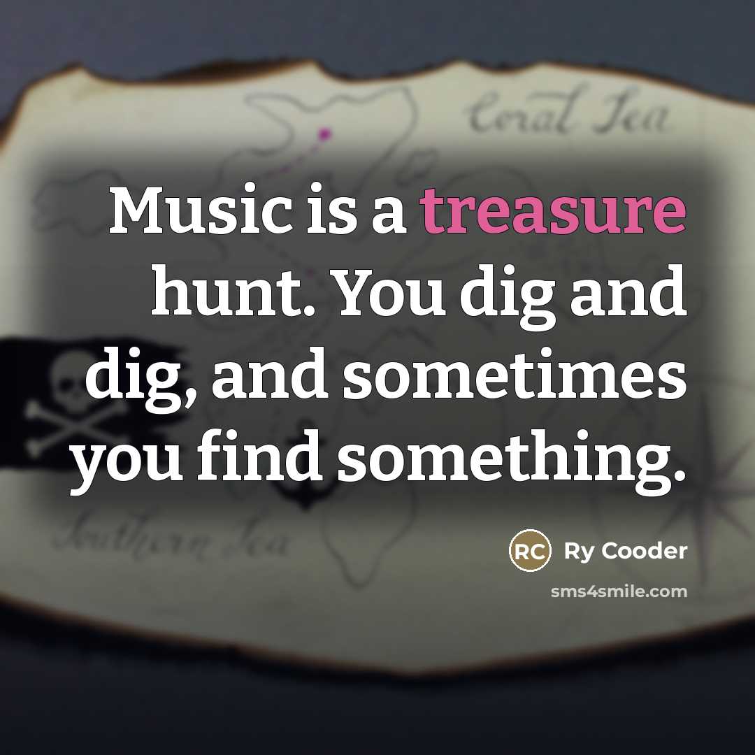 “Music is a treasure hunt. You dig and dig, and…” quote by Ry Cooder
