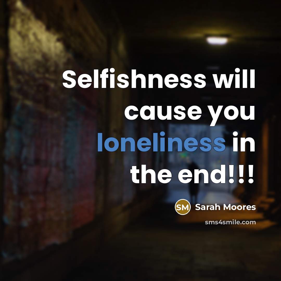 “Selfishness will cause you loneliness in the end!!!…” quote by Sarah Moores
