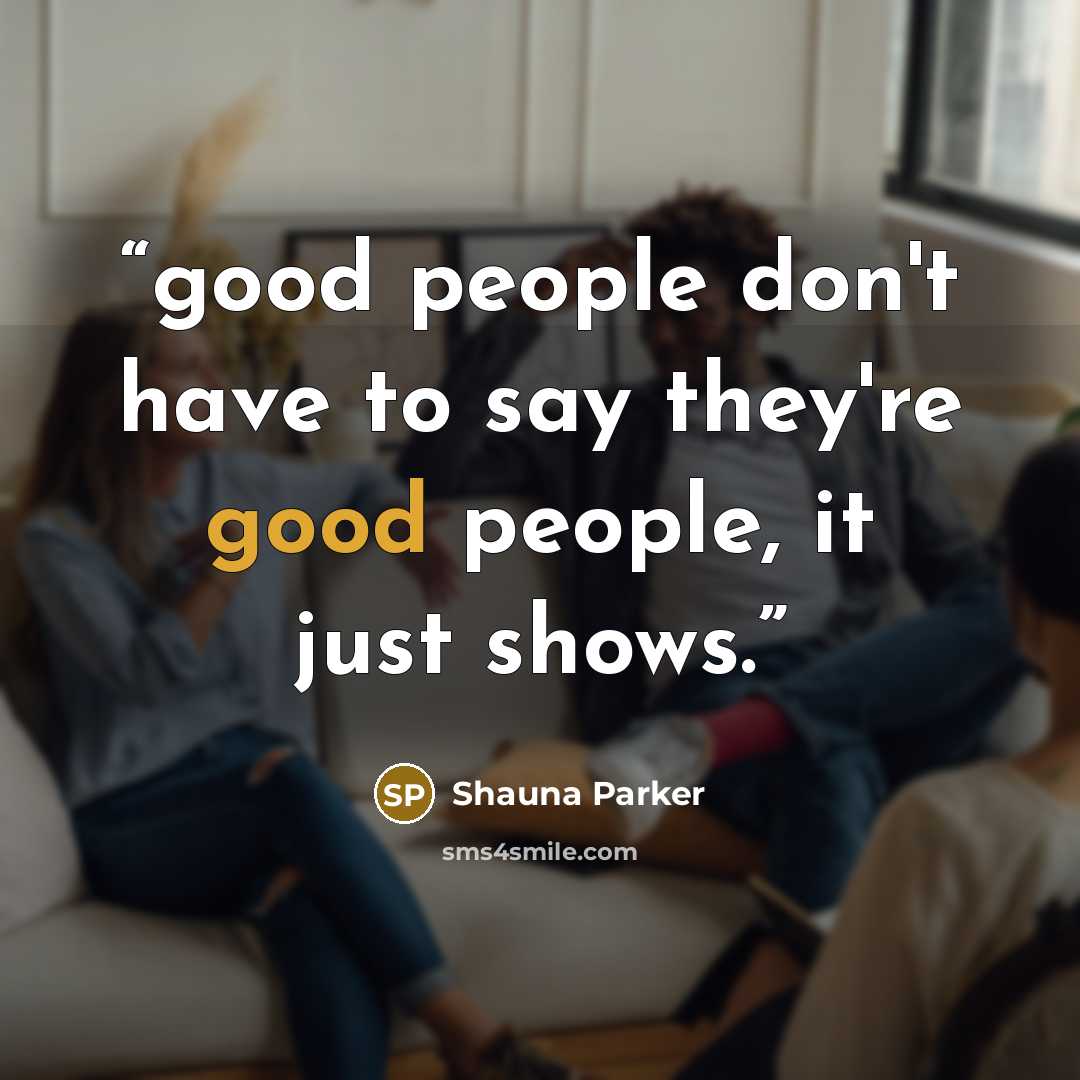 “good people don't have to say they're good people, it just shows.” quote by Shauna Parker