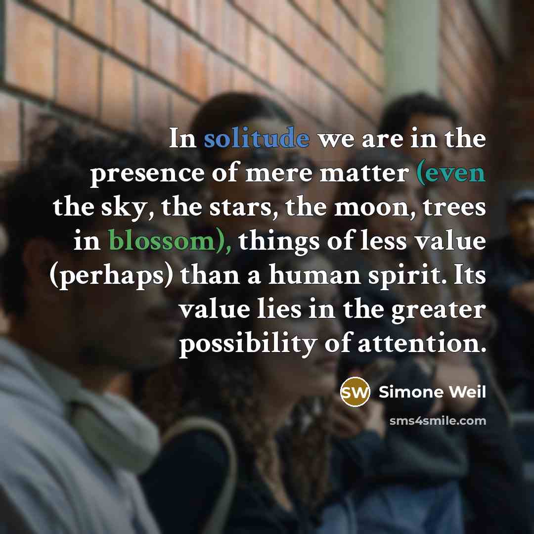 “In solitude we are in the presence of mere matter…” quote by Simone Weil