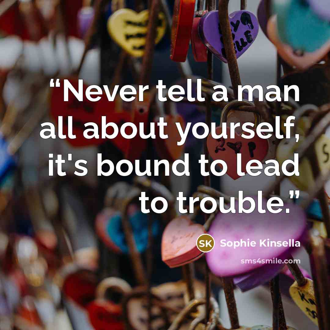 “Never tell a man all about yourself, it's bound to lead to trouble.” quote by Sophie Kinsella