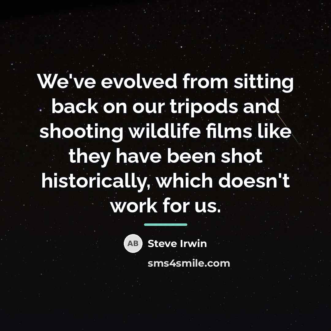 “We've evolved from sitting back on our tripods and shooting…” quote by Steve Irwin