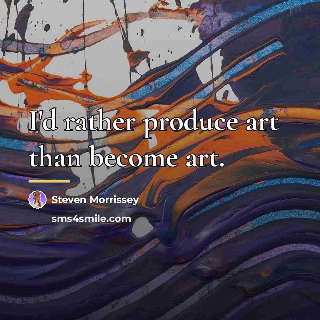 “I'd rather produce art than become art.…” quote by Steven Morrissey