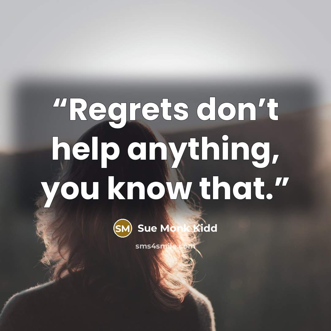 “Regrets don’t help anything, you know that.” quote by Sue Monk Kidd