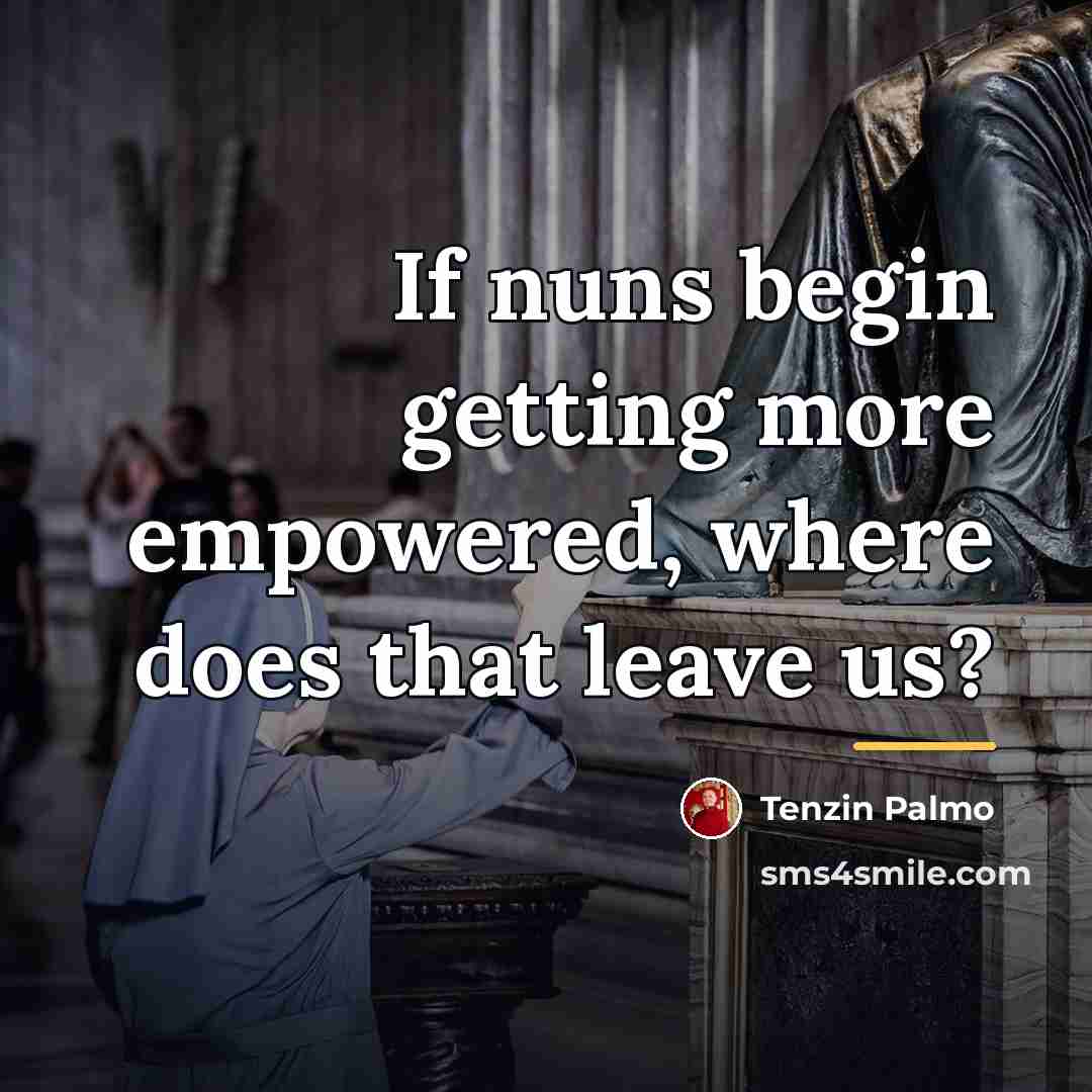 “If nuns begin getting more empowered, where does that leave…” quote by Tenzin Palmo