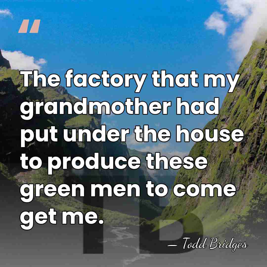 The factory that my grandmother had put under the house to produce&hellip; - Todd Bridges