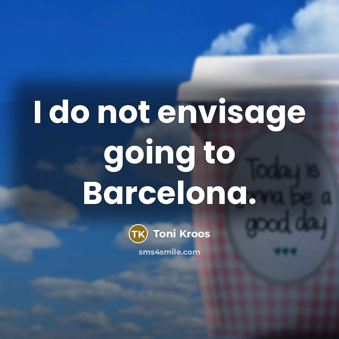 “I do not envisage going to Barcelona.…” quote by Toni Kroos