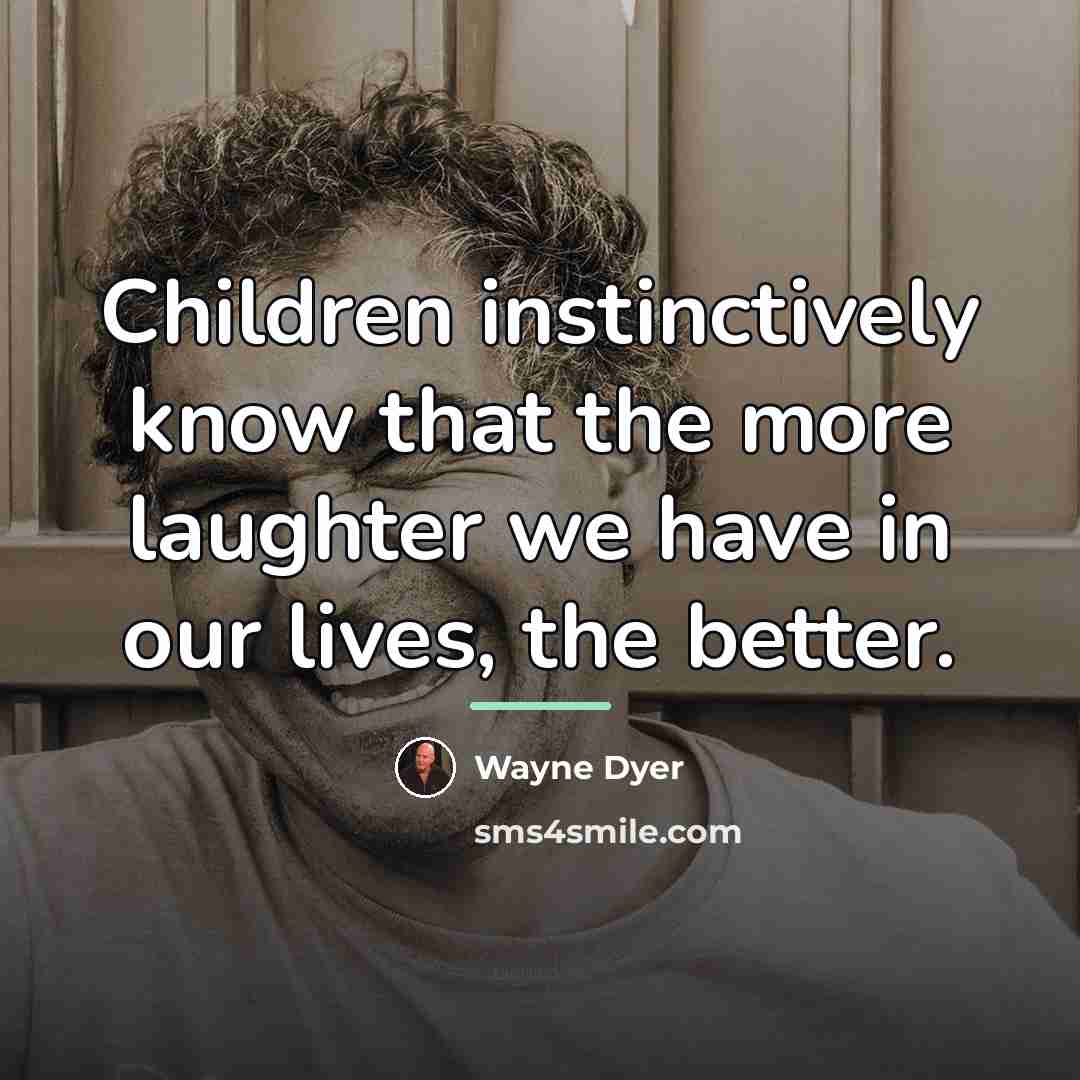“Children instinctively know that the more laughter we have in…” quote by Wayne Dyer