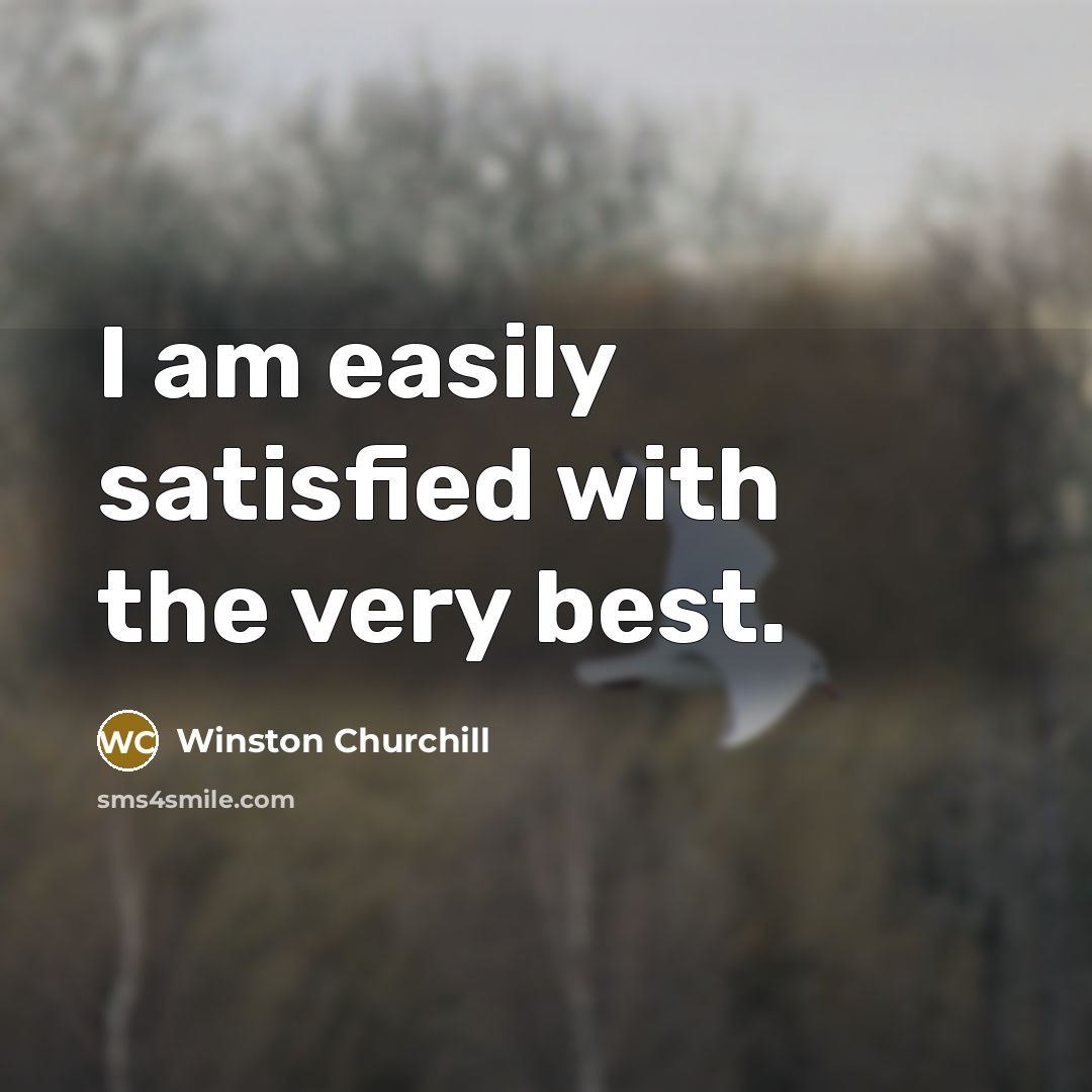 “I am easily satisfied with the very best.…” quote by Winston Churchill