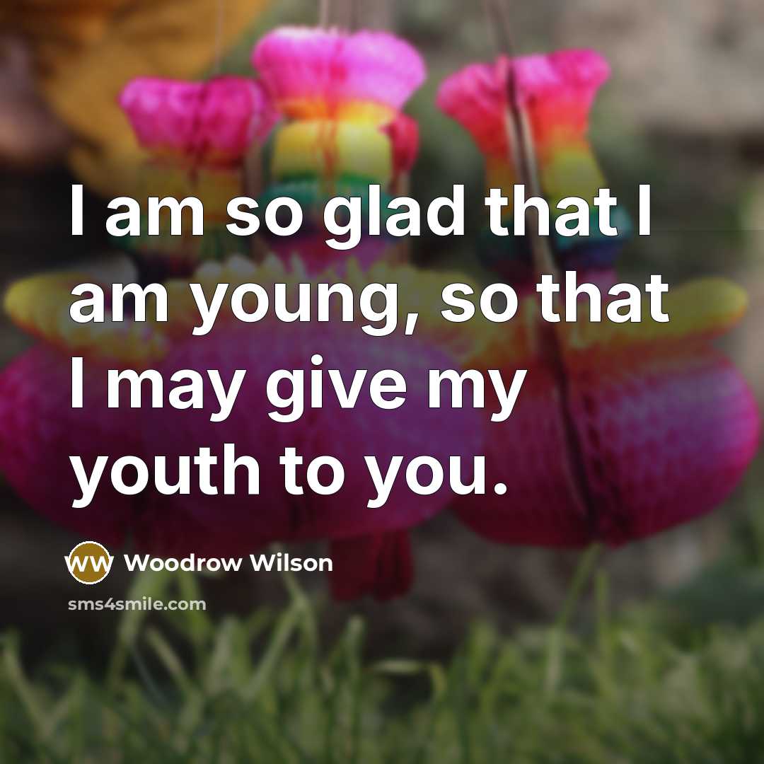 “I am so glad that I am young, so that…” quote by Woodrow Wilson
