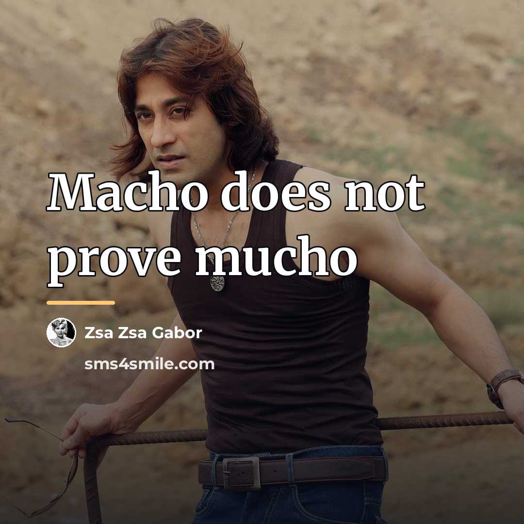 “Macho does not prove mucho…” quote by Zsa Zsa Gabor