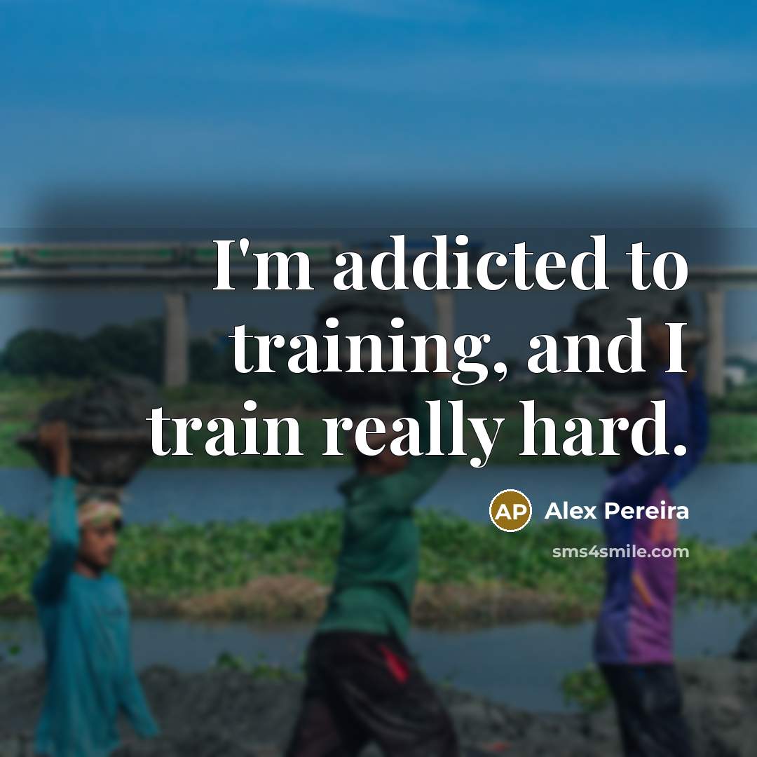 “I'm addicted to training, and I train really hard.…” quote by Alex Pereira