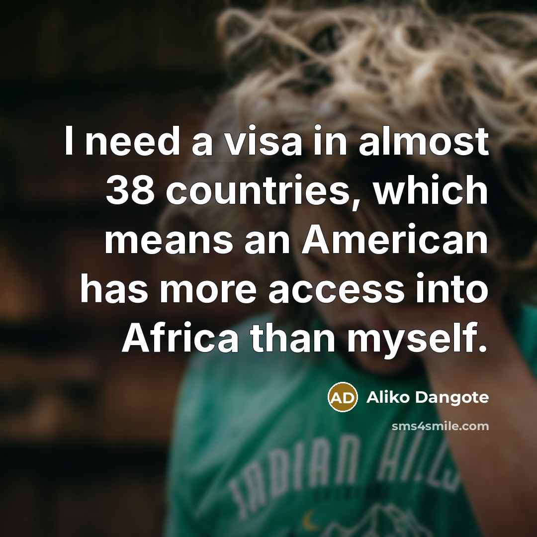 “I need a visa in almost 38 countries, which means…” quote by Aliko Dangote