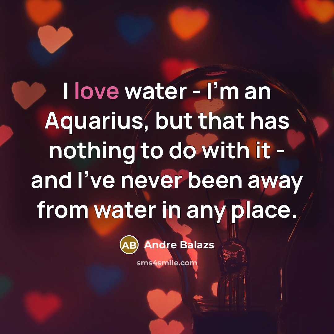 “I love water - I'm an Aquarius, but that has…” quote by Andre Balazs