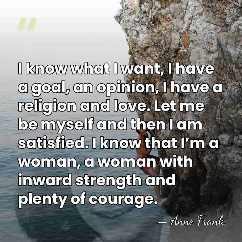 I know what I want, I have a goal, an opinion, I&hellip; - Anne Frank