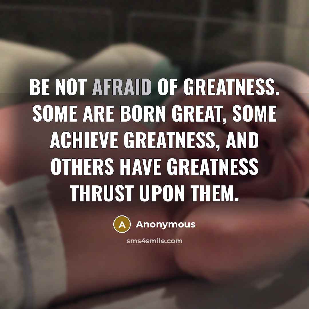 “Be not afraid of greatness. Some are born great, some…” quote by Anonymous