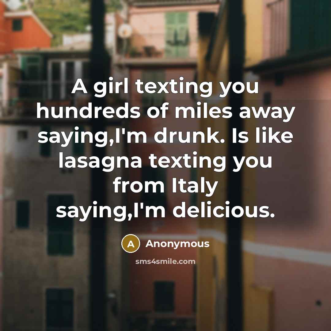 “A girl texting you hundreds of miles away saying,I'm drunk.…” quote by Anonymous