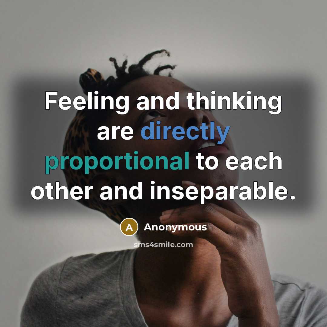 “Feeling and thinking are directly proportional to each other and inseparable.” quote by Anonymous