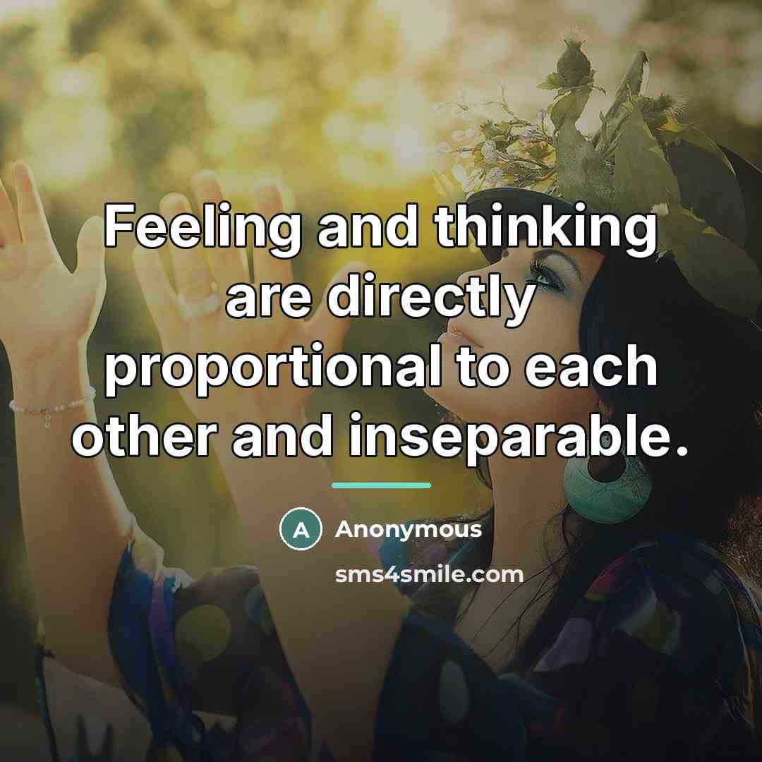 “Feeling and thinking are directly proportional to each other and…” quote by Anonymous