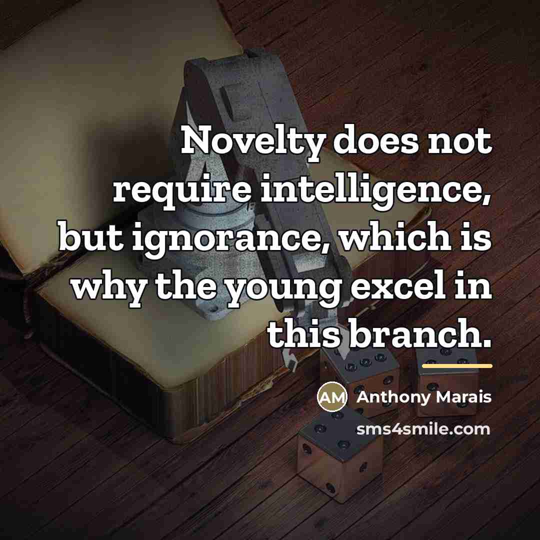 “Novelty does not require intelligence, but ignorance, which is why…” quote by Anthony Marais