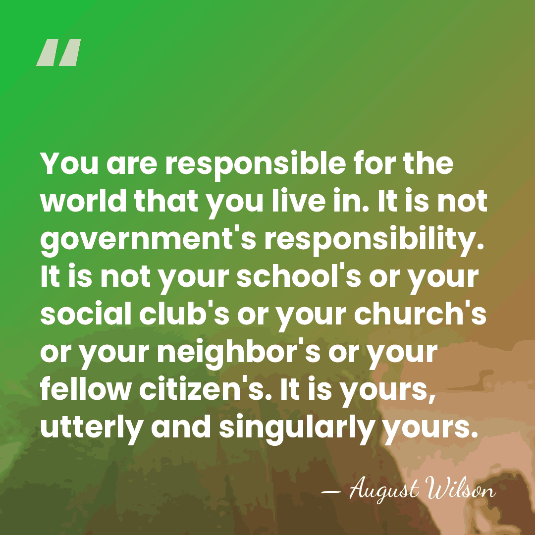 You are responsible for the world that you live in. It is&hellip; - August Wilson