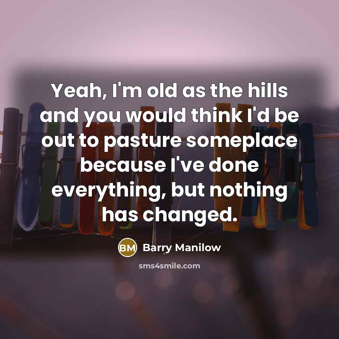 “Yeah, I'm old as the hills and you would think…” quote by Barry Manilow