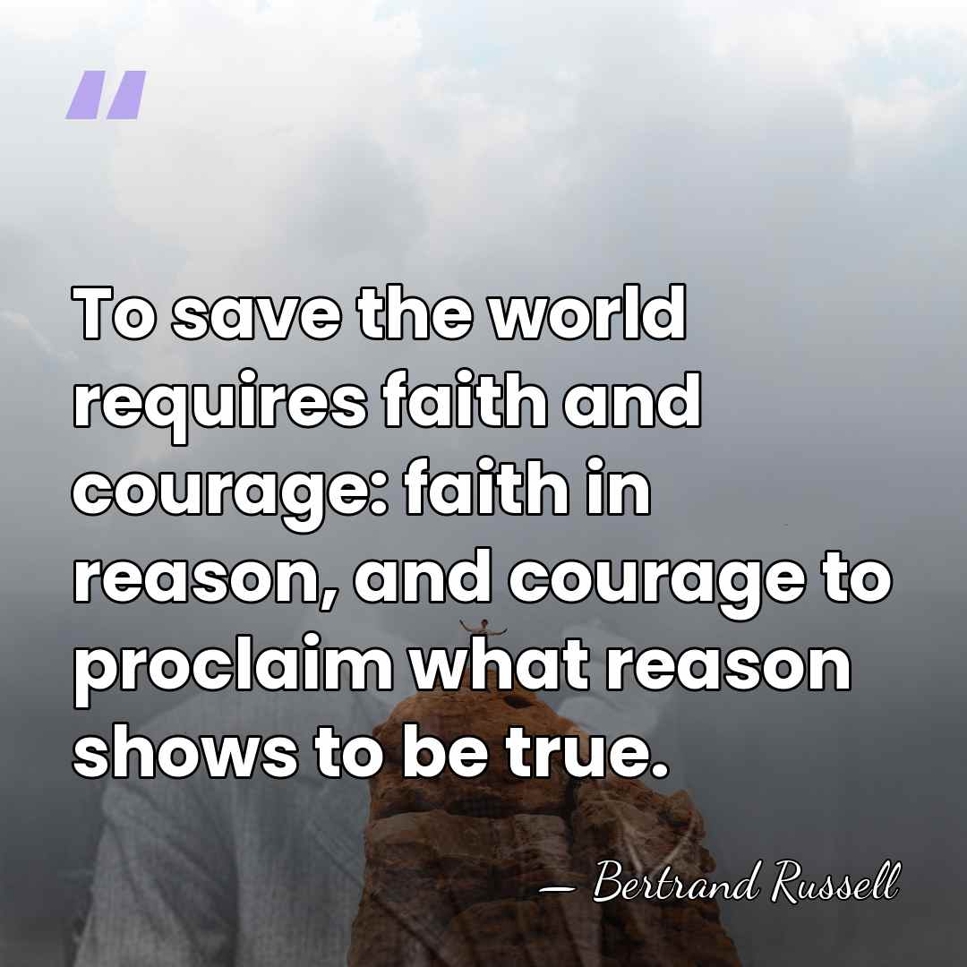 To save the world requires faith and courage: faith in reason, and&hellip; - Bertrand Russell