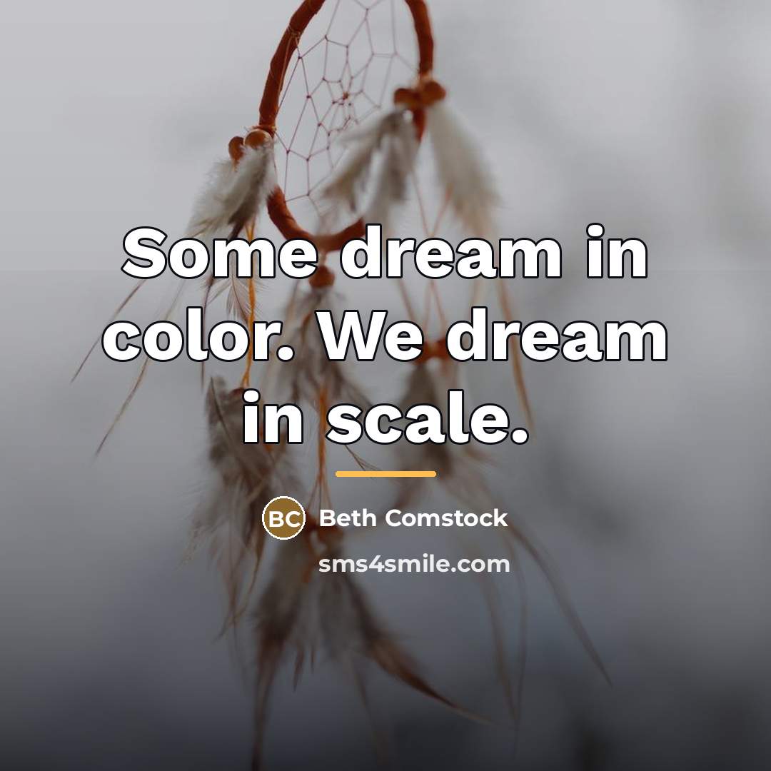“Some dream in color. We dream in scale.…” quote by Beth Comstock