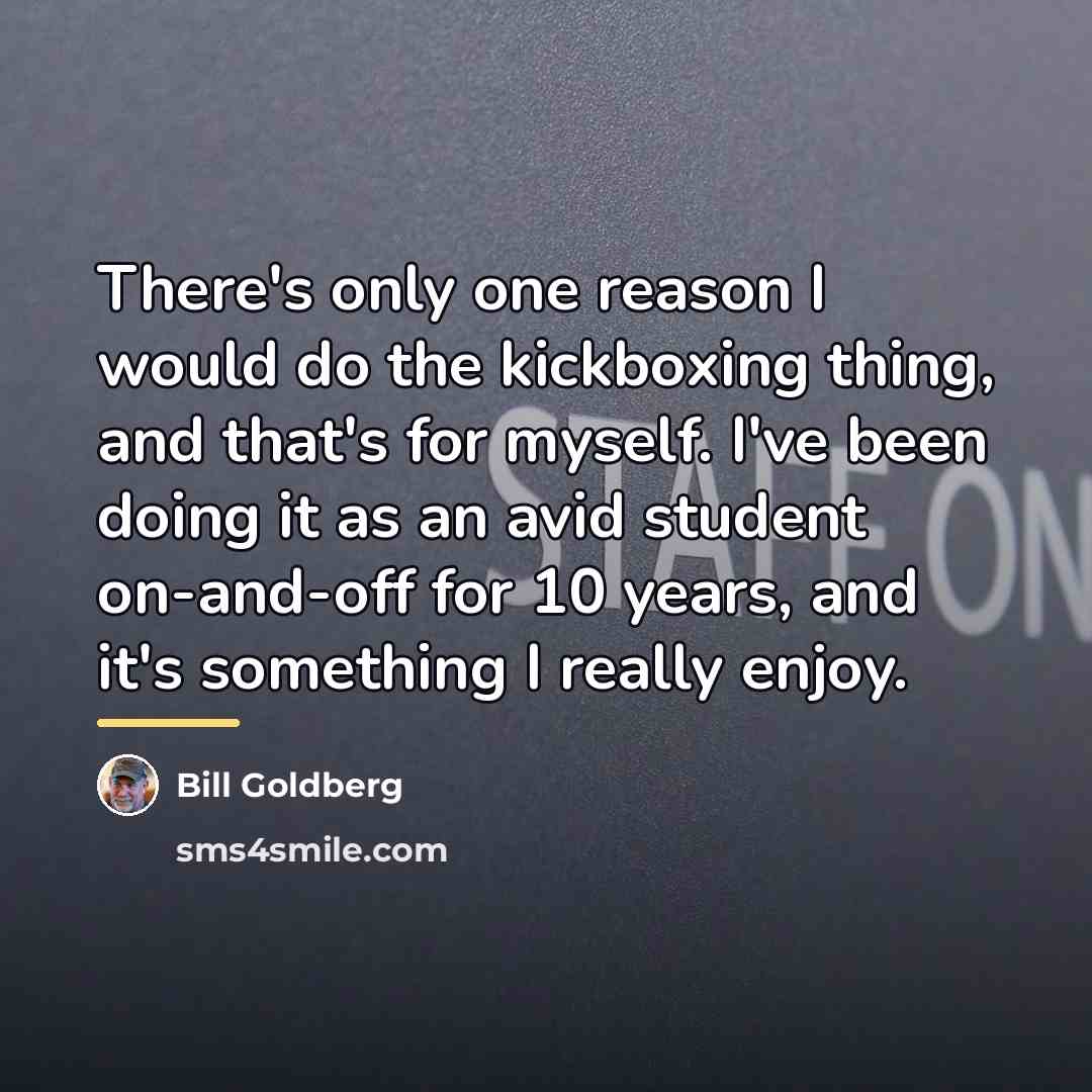 “There's only one reason I would do the kickboxing thing,…” quote by Bill Goldberg