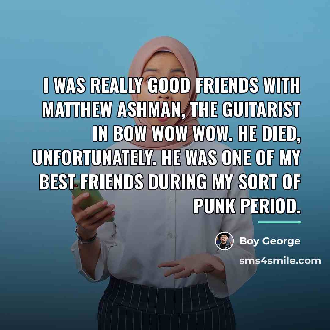 “I was really good friends with Matthew Ashman, the guitarist…” quote by Boy George