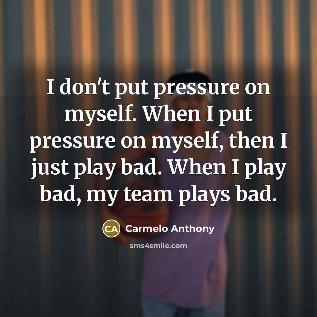 “I don't put pressure on myself. When I put pressure…” quote by Carmelo Anthony