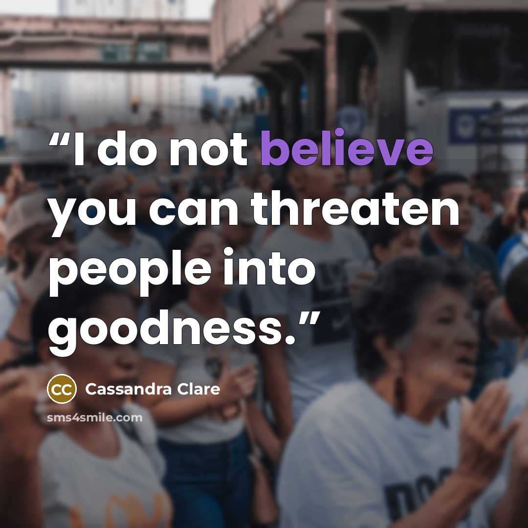 “I do not believe you can threaten people into goodness.” quote by Cassandra Clare